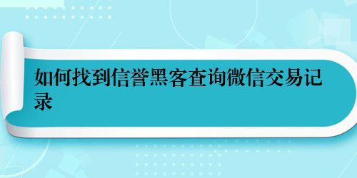 如何找到信誉黑客查询微信交易记录