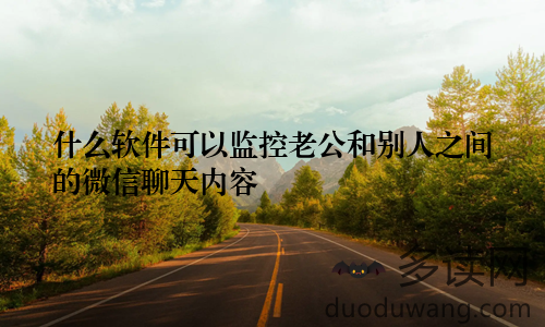 什么软件可以监控老公和别人之间的微信聊天内容