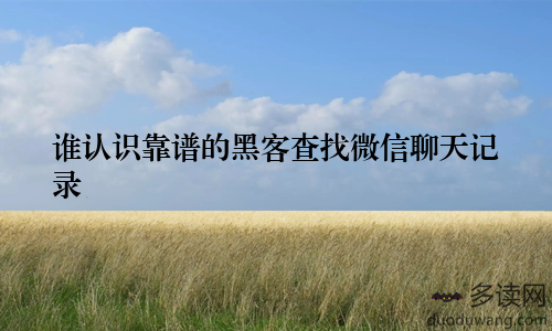 谁认识靠谱的黑客查找微信聊天记录