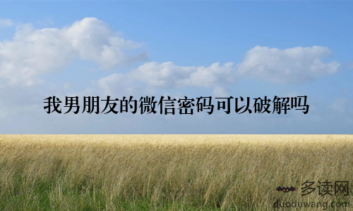 我男朋友的微信密码可以破解吗