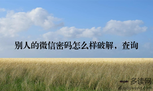 别人的微信密码怎么样破解,查询