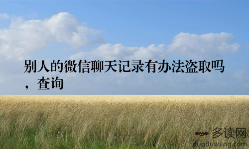 别人的微信聊天记录有办法盗取吗，查询