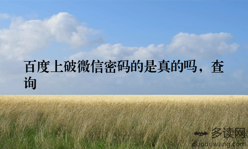 百度上破微信密码的是真的吗，查询