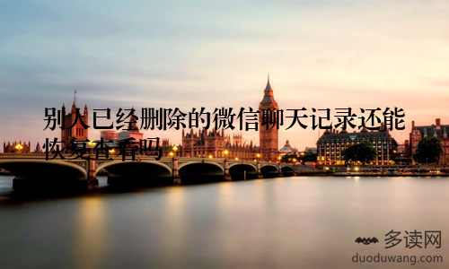 别人已经删除的微信聊天记录还能恢复查看吗