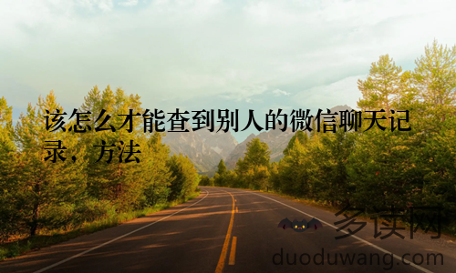 该怎么才能查到别人的微信聊天记录,方法