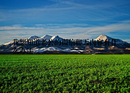 我想知道老公的微信聊天内容有什么办法