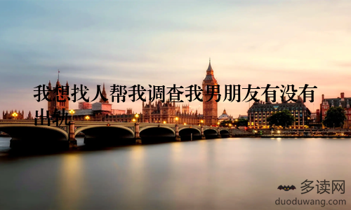 我想找人帮我调查我男朋友有没有出轨