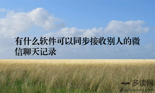 有什么软件可以同步接收别人的微信聊天记录