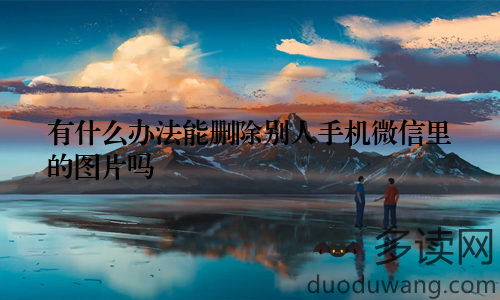 有什么办法能删除别人手机微信里的图片吗