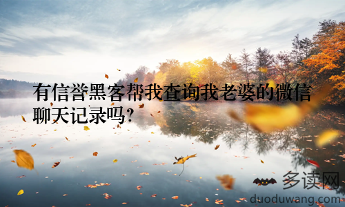 有信誉黑客帮我查询我老婆的微信聊天记录吗？