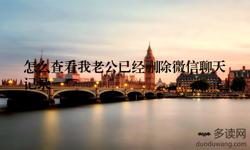 怎么查看我老公已经删除微信聊天记录