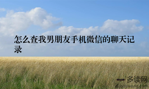 怎么查我男朋友手机微信的聊天记录