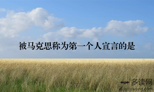 被马克思称为第一个人宣言的是