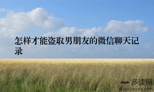 怎样才能盗取男朋友的微信聊天记录