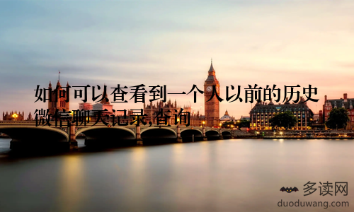 如何可以查看到一个人以前的历史微信聊天记录,查询