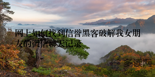 网上如何找到信誉黑客破解我女朋友的微信聊天记录