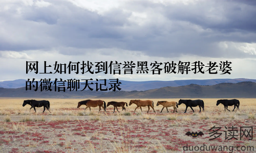 网上如何找到信誉黑客破解我老婆的微信聊天记录