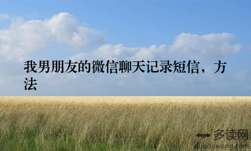 我男朋友的微信聊天记录短信，方法