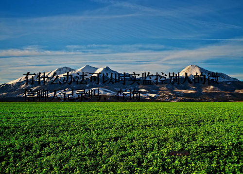 有什么办法可以时实监控别人的微信聊天记录吗,查询