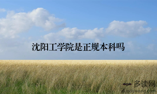 沈阳工学院是正规本科吗