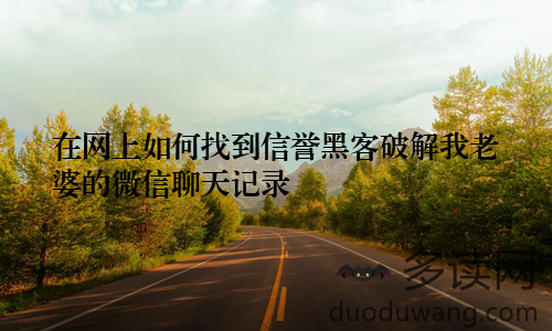 在网上如何找到信誉黑客破解我老婆的微信聊天记录