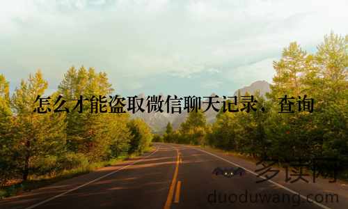 怎么才能盗取微信聊天记录，查询