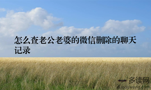 怎么查老公老婆的微信删除的聊天记录