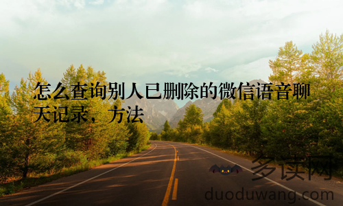 怎么查询别人已删除的微信语音聊天记录，方法