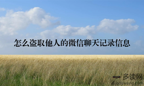 怎么盗取他人的微信聊天记录信息