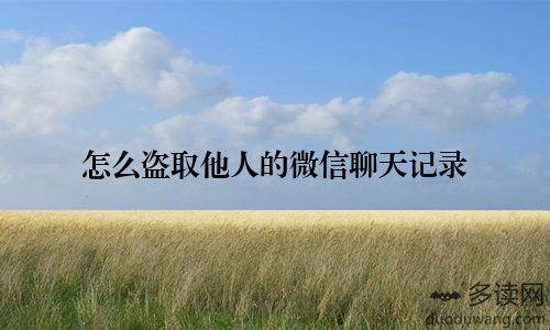 怎么盗取他人的微信聊天记录