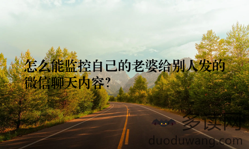 怎么能监控自己的老婆给别人发的微信聊天内容？
