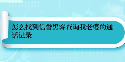 怎么找到信誉黑客查询我老婆的通话记录