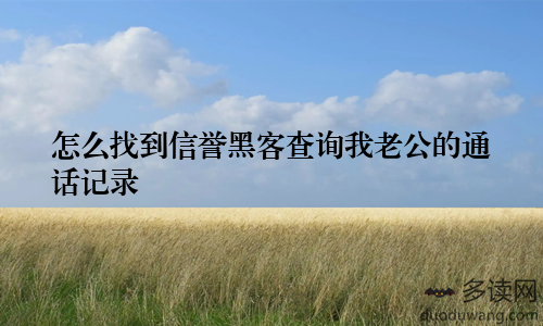 怎么找到信誉黑客查询我老公的通话记录
