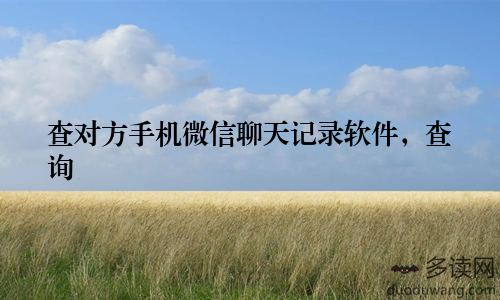 查对方手机微信聊天记录软件，查询