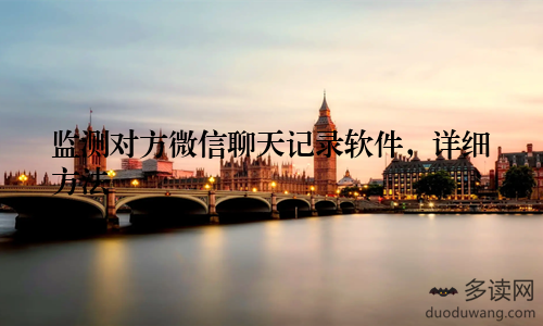 监测对方微信聊天记录软件，详细方法