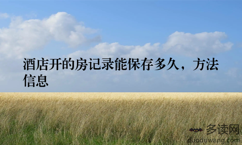 酒店开的房记录能保存多久，方法信息