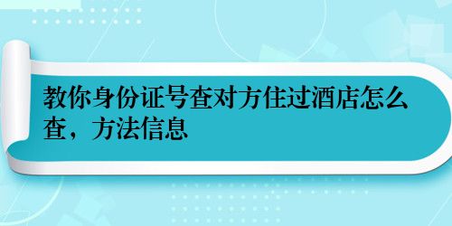 教你身份证号查对方住过酒店怎么查，方法信息