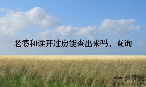 老婆和谁开过房能查出来吗，查询