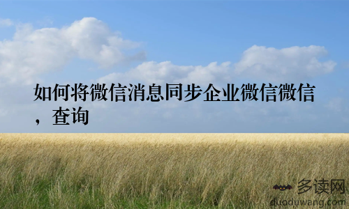 如何将微信消息同步企业微信微信，查询