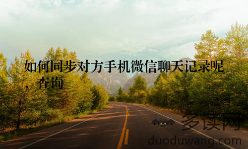 如何同步对方手机微信聊天记录呢,查询