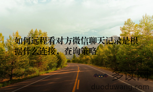 如何远程看对方微信聊天记录是根据什么连接，查询策略