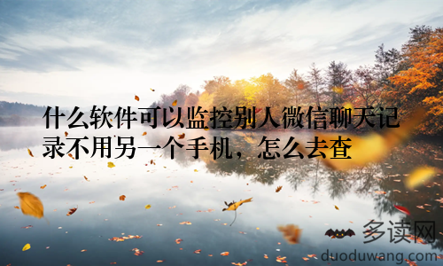 什么软件可以监控别人微信聊天记录不用另一个手机，怎么去查