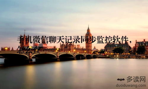 手机微信聊天记录同步监控软件,怎么查