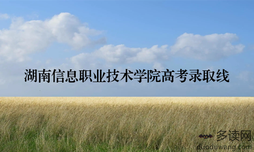 湖南信息职业技术学院高考录取线