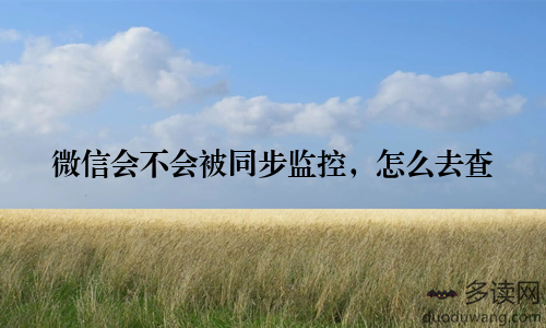 微信会不会被同步监控,怎么去查