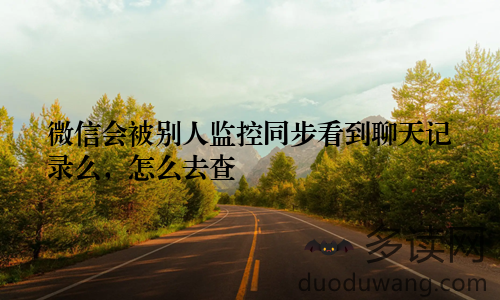 微信会被别人监控同步看到聊天记录么,怎么去查