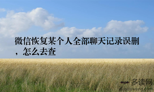 微信恢复某个人全部聊天记录误删,怎么去查