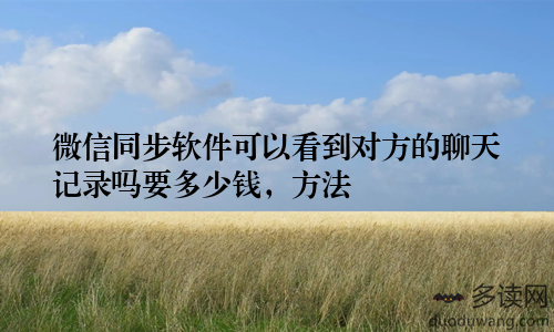微信同步软件可以看到对方的聊天记录吗要多少钱，方法
