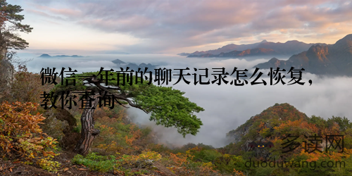 微信一年前的聊天记录怎么恢复，教你查询