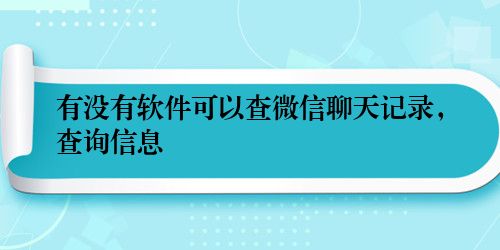 有没有软件可以查微信聊天记录,查询信息
